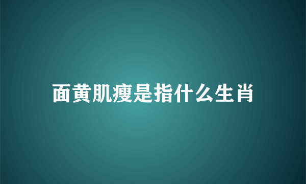 面黄肌瘦是指什么生肖