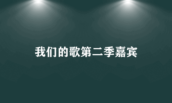 我们的歌第二季嘉宾