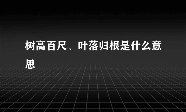 树高百尺、叶落归根是什么意思