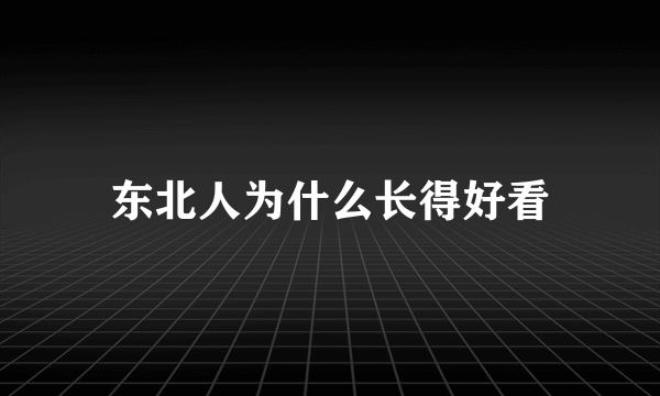 东北人为什么长得好看