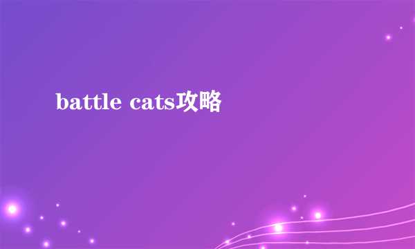 battle cats攻略