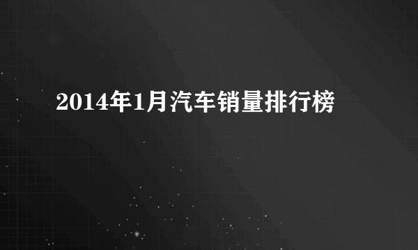 2014年1月汽车销量排行榜