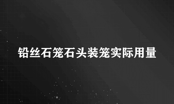 铅丝石笼石头装笼实际用量