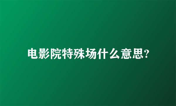 电影院特殊场什么意思?