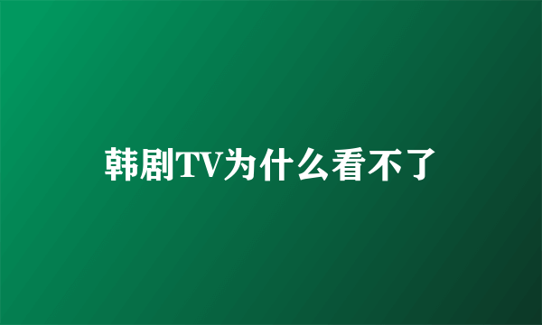 韩剧TV为什么看不了