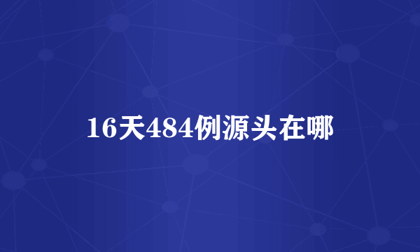 16天484例源头在哪