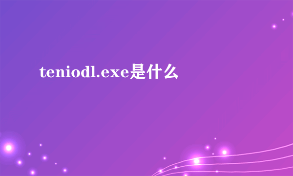 teniodl.exe是什么