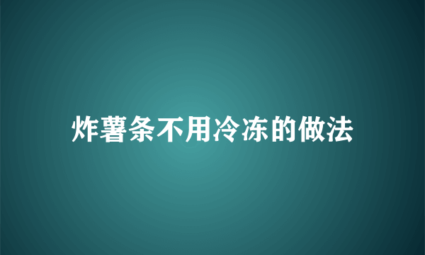 炸薯条不用冷冻的做法