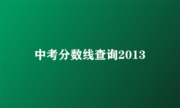 中考分数线查询2013