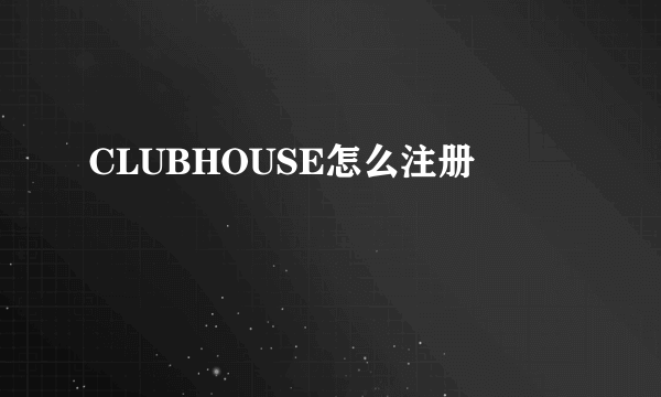 CLUBHOUSE怎么注册