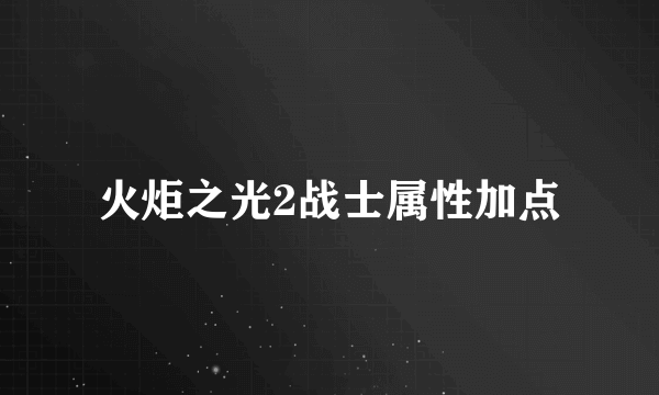 火炬之光2战士属性加点