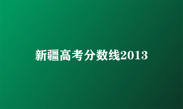 新疆高考分数线2013