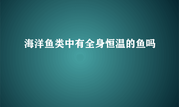 海洋鱼类中有全身恒温的鱼吗