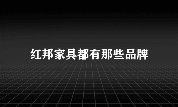 红邦家具都有那些品牌