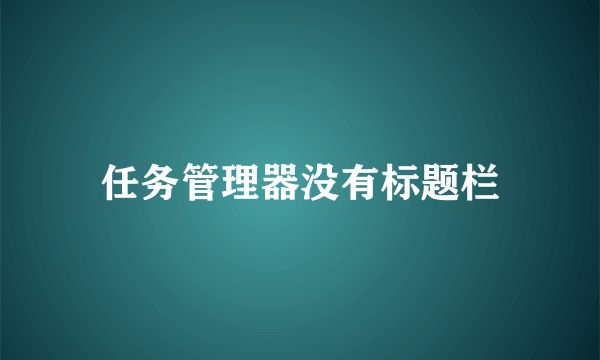 任务管理器没有标题栏