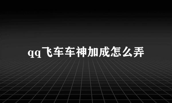 qq飞车车神加成怎么弄