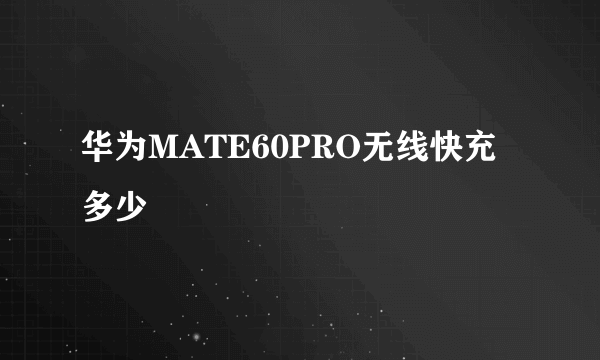 华为MATE60PRO无线快充多少