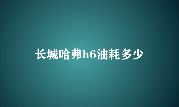 长城哈弗h6油耗多少