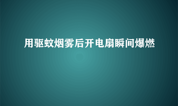 用驱蚊烟雾后开电扇瞬间爆燃