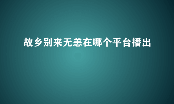 故乡别来无恙在哪个平台播出