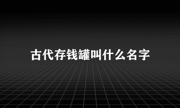 古代存钱罐叫什么名字