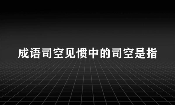 成语司空见惯中的司空是指