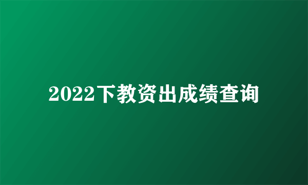 2022下教资出成绩查询