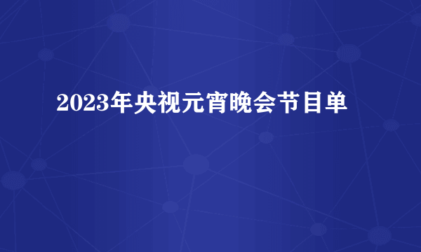 2023年央视元宵晚会节目单