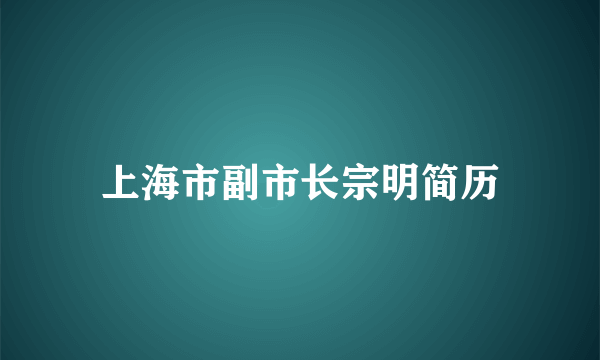 上海市副市长宗明简历