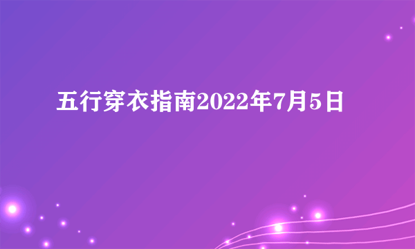 五行穿衣指南2022年7月5日