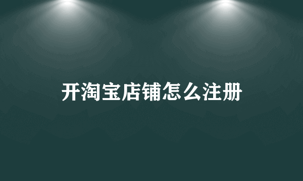 开淘宝店铺怎么注册