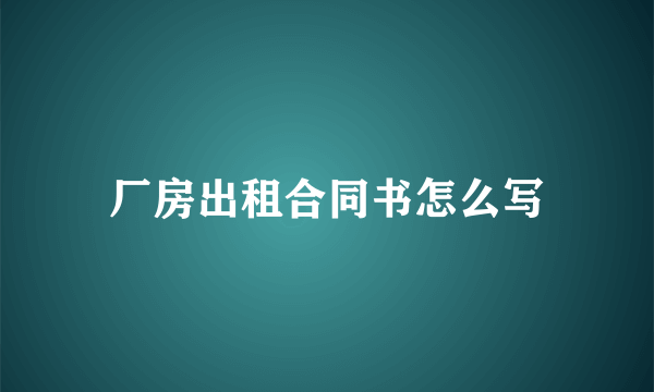 厂房出租合同书怎么写