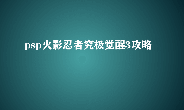 psp火影忍者究极觉醒3攻略