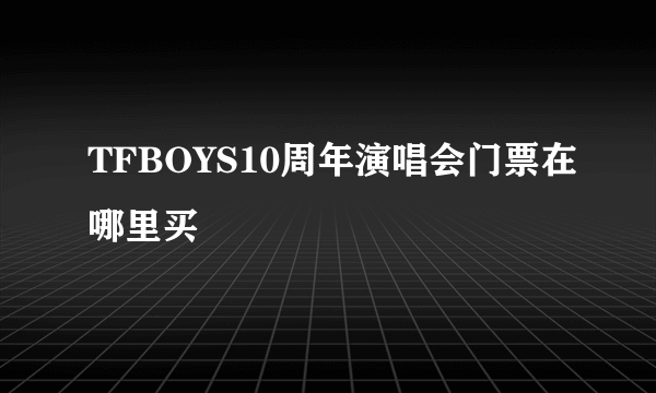 TFBOYS10周年演唱会门票在哪里买