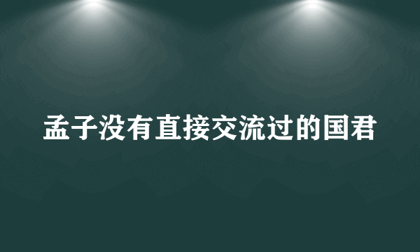 孟子没有直接交流过的国君