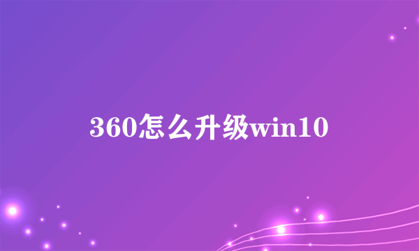 360怎么升级win10