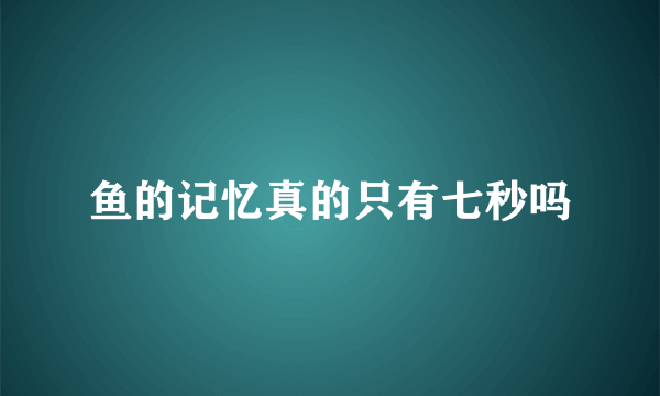 鱼的记忆真的只有七秒吗