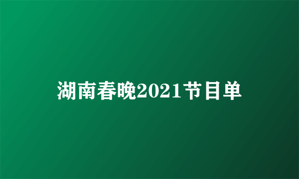 湖南春晚2021节目单