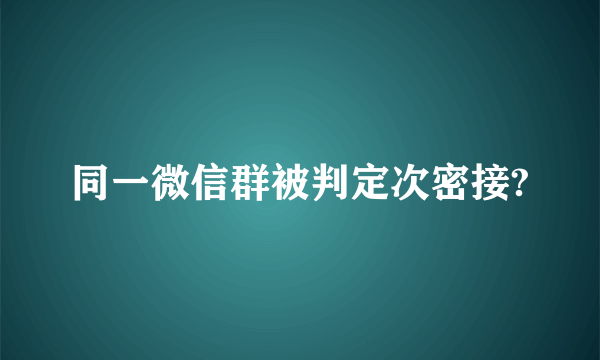 同一微信群被判定次密接?