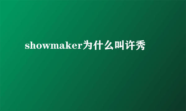 showmaker为什么叫许秀