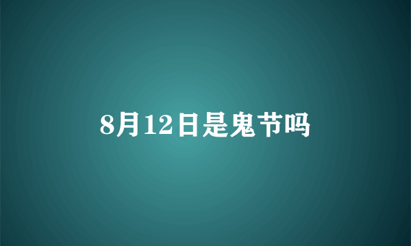 8月12日是鬼节吗