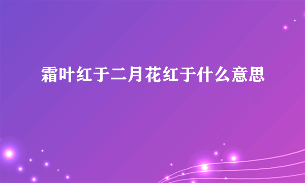 霜叶红于二月花红于什么意思