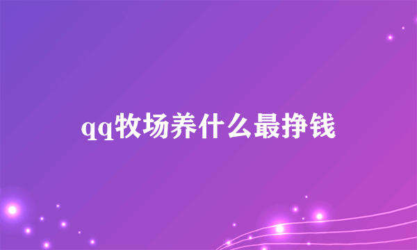 qq牧场养什么最挣钱