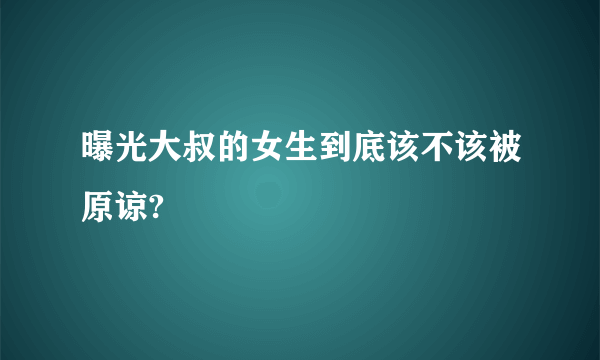 曝光大叔的女生到底该不该被原谅?