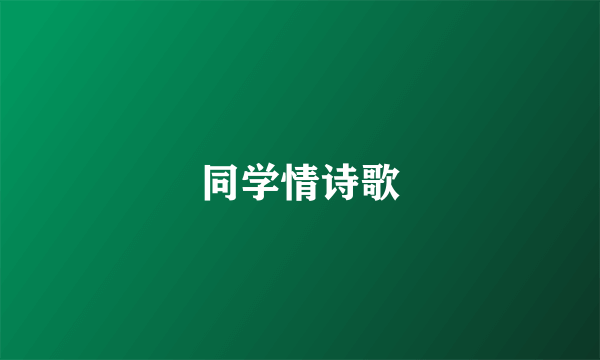 同学情诗歌