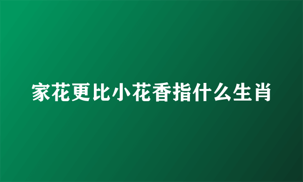 家花更比小花香指什么生肖