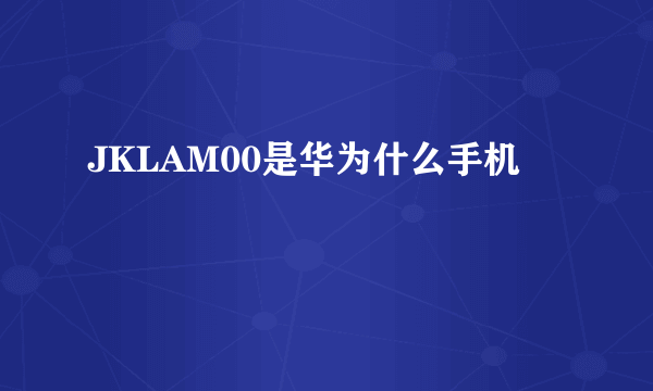 JKLAM00是华为什么手机