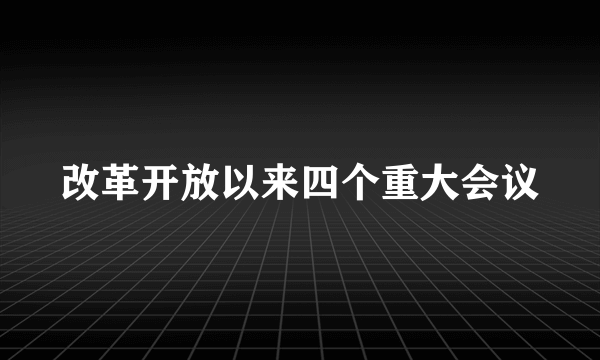 改革开放以来四个重大会议