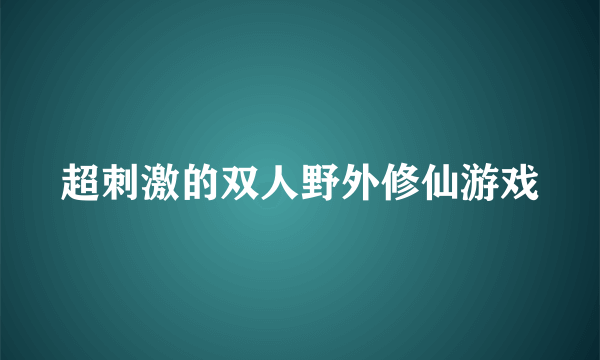 超刺激的双人野外修仙游戏