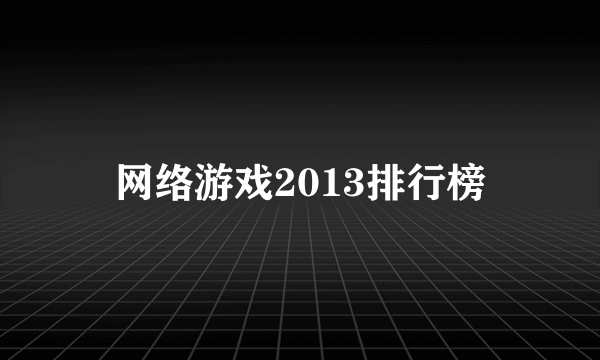 网络游戏2013排行榜